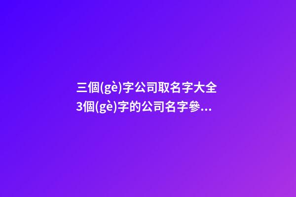 三個(gè)字公司取名字大全 3個(gè)字的公司名字參考-第1張-公司起名-玄機(jī)派